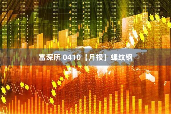 富深所 0410【月报】螺纹钢