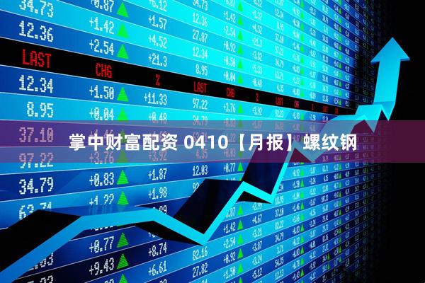 掌中财富配资 0410【月报】螺纹钢