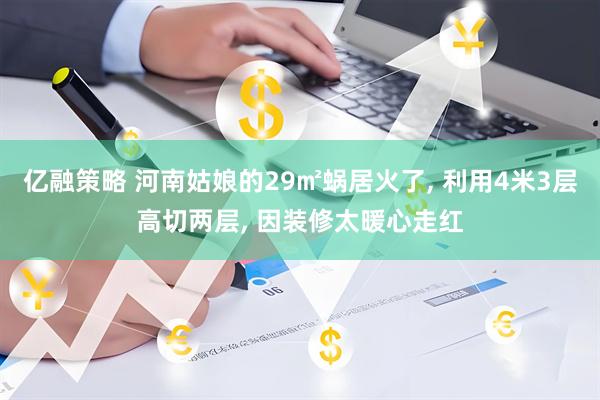 亿融策略 河南姑娘的29㎡蜗居火了, 利用4米3层高切两层, 因装修太暖心走红