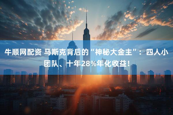牛顺网配资 马斯克背后的“神秘大金主”：四人小团队、十年28%年化收益！