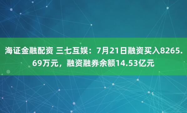 海证金融配资 三七互娱：7月21日融资买入8265.69万元，融资融券余额14.53亿元