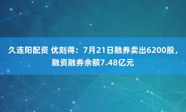 久连阳配资 优刻得：7月21日融券卖出6200股，融资融券余额7.48亿元