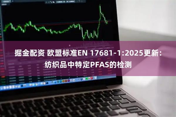 掘金配资 欧盟标准EN 17681-1:2025更新：纺织品中特定PFAS的检测