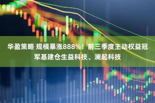 华盈策略 规模暴涨888%！前三季度主动权益冠军基建仓生益科技、澜起科技