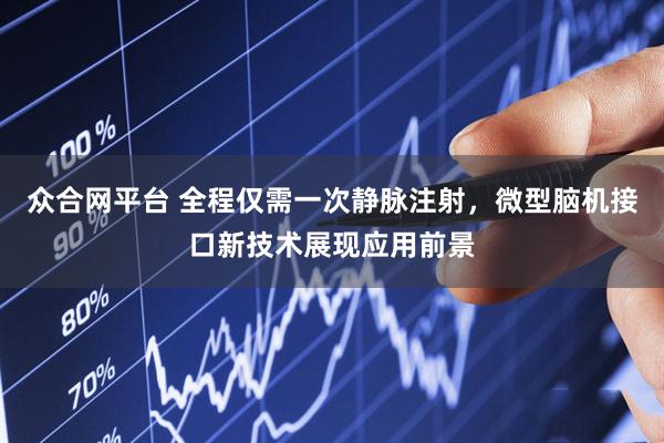 众合网平台 全程仅需一次静脉注射，微型脑机接口新技术展现应用前景