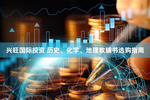 兴旺国际投资 历史、化学、地理教辅书选购指南