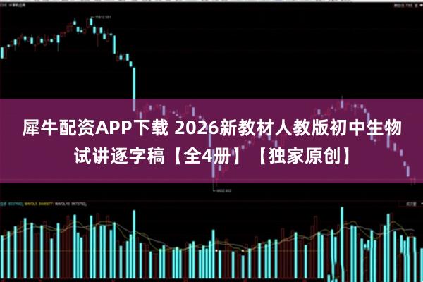 犀牛配资APP下载 2026新教材人教版初中生物试讲逐字稿【全4册】【独家原创】