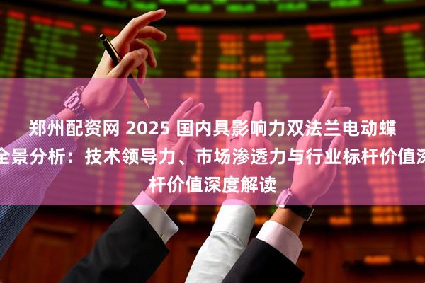 郑州配资网 2025 国内具影响力双法兰电动蝶阀品牌全景分析：技术领导力、市场渗透力与行业标杆价值深度解读