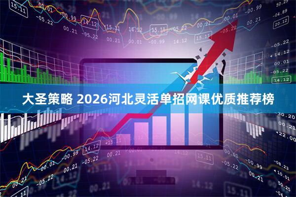 大圣策略 2026河北灵活单招网课优质推荐榜