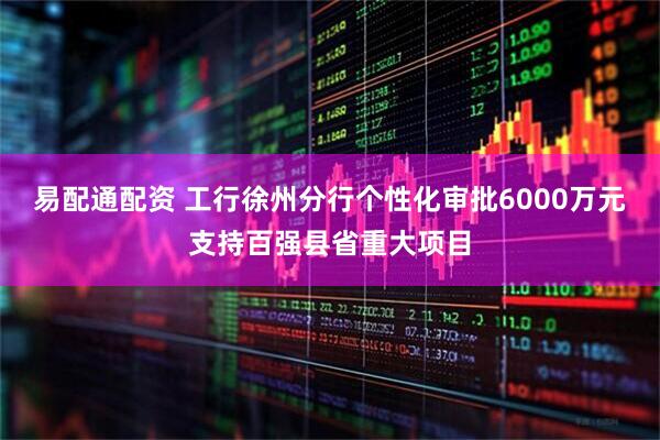 易配通配资 工行徐州分行个性化审批6000万元支持百强县省重大项目